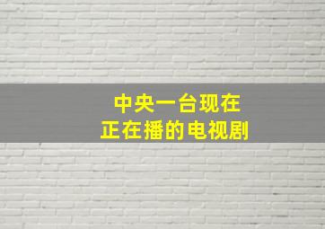 中央一台现在正在播的电视剧