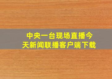 中央一台现场直播今天新闻联播客户端下载