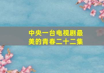 中央一台电视剧最美的青春二十二集