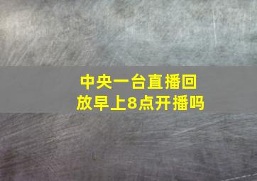 中央一台直播回放早上8点开播吗