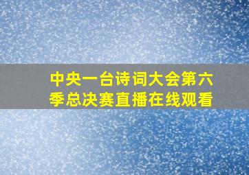 中央一台诗词大会第六季总决赛直播在线观看