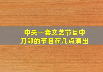 中央一套文艺节目中刀郎的节目在几点演出