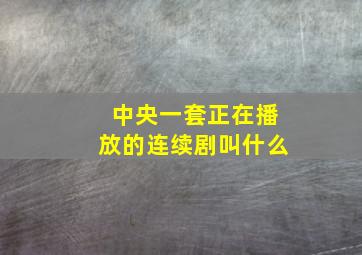 中央一套正在播放的连续剧叫什么