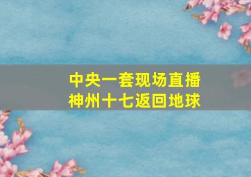 中央一套现场直播神州十七返回地球