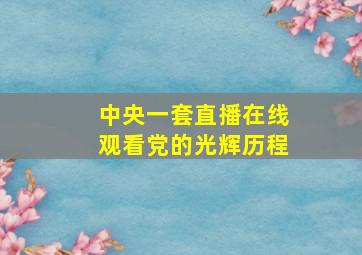 中央一套直播在线观看党的光辉历程