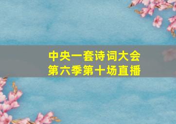 中央一套诗词大会第六季第十场直播