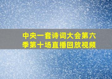 中央一套诗词大会第六季第十场直播回放视频