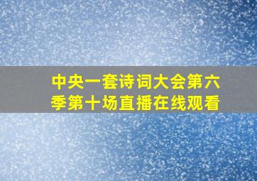 中央一套诗词大会第六季第十场直播在线观看