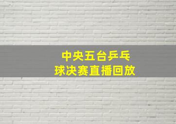 中央五台乒乓球决赛直播回放