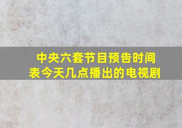 中央六套节目预告时间表今天几点播出的电视剧