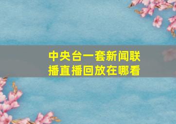 中央台一套新闻联播直播回放在哪看