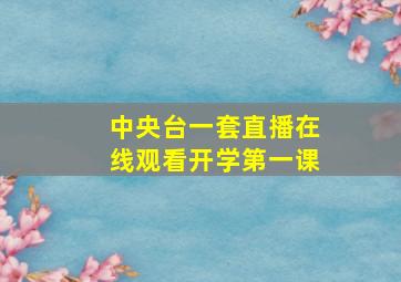 中央台一套直播在线观看开学第一课