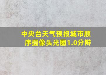 中央台天气预报城市顺序摄像头光圈1.0分辩