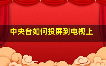 中央台如何投屏到电视上