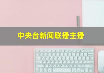 中央台新闻联播主播