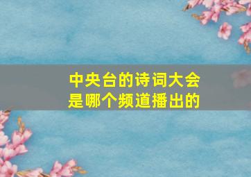 中央台的诗词大会是哪个频道播出的