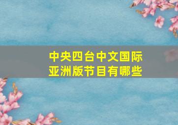 中央四台中文国际亚洲版节目有哪些