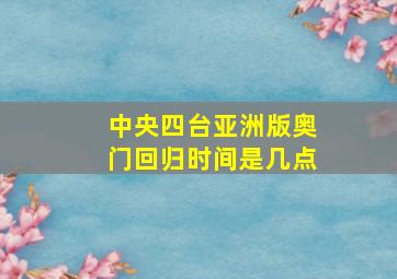 中央四台亚洲版奥门回归时间是几点