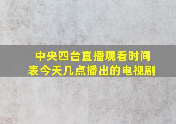 中央四台直播观看时间表今天几点播出的电视剧