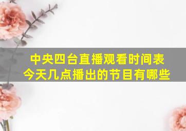 中央四台直播观看时间表今天几点播出的节目有哪些