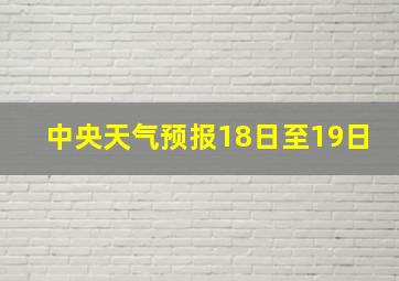 中央天气预报18日至19日