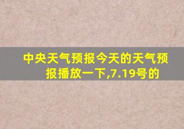 中央天气预报今天的天气预报播放一下,7.19号的