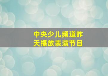 中央少儿频道昨天播放表演节目