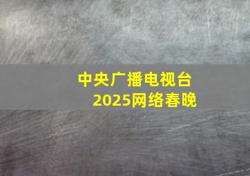 中央广播电视台2025网络春晚