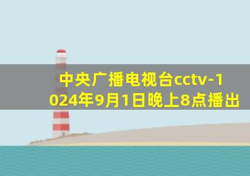 中央广播电视台cctv-1024年9月1日晚上8点播出