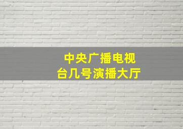 中央广播电视台几号演播大厅