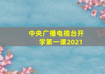 中央广播电视台开学第一课2021