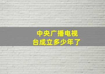 中央广播电视台成立多少年了