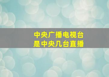 中央广播电视台是中央几台直播