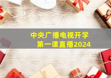 中央广播电视开学第一课直播2024