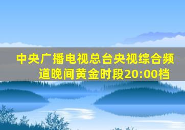 中央广播电视总台央视综合频道晚间黄金时段20:00档