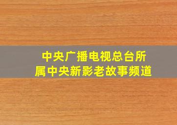 中央广播电视总台所属中央新影老故事频道