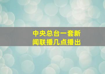 中央总台一套新闻联播几点播出