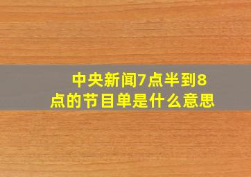 中央新闻7点半到8点的节目单是什么意思