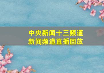 中央新闻十三频道新闻频道直播回放