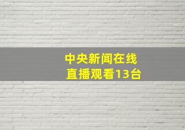 中央新闻在线直播观看13台