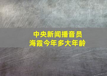 中央新闻播音员海霞今年多大年龄