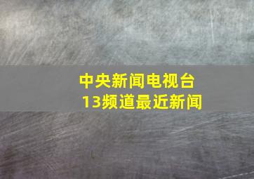 中央新闻电视台13频道最近新闻