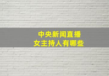 中央新闻直播女主持人有哪些