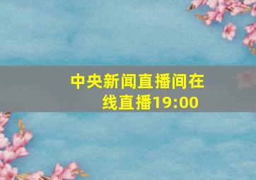 中央新闻直播间在线直播19:00