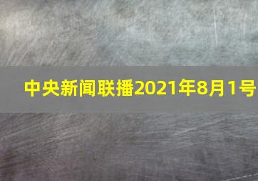 中央新闻联播2021年8月1号