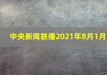 中央新闻联播2021年8月1月