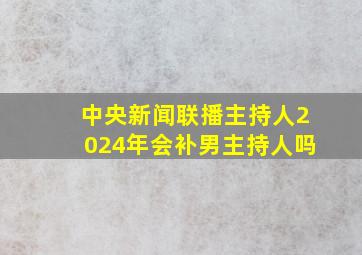 中央新闻联播主持人2024年会补男主持人吗