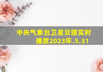 中央气象台卫星云图实时播放2023年.5.31