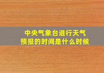 中央气象台进行天气预报的时间是什么时候