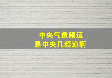 中央气象频道是中央几频道啊